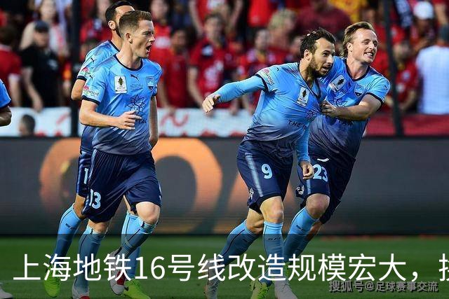 上海地铁16号线改造规模宏大，换乘体验堪称挑战