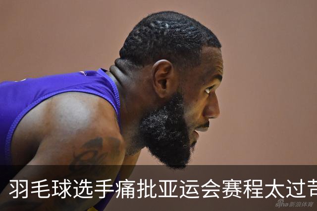 羽毛球选手痛批亚运会赛程太过苛刻：几乎要了运动员的命