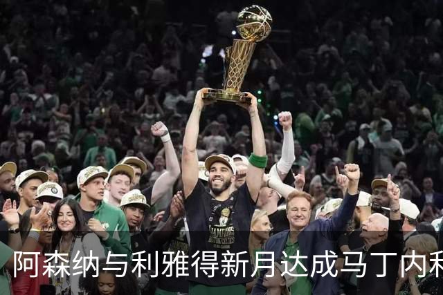 阿森纳与利雅得新月达成马丁内利转会协议，球员尚未决定